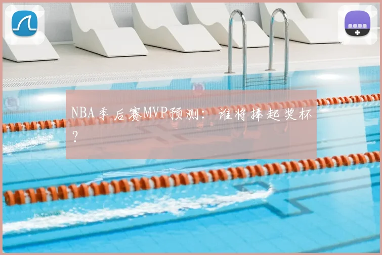NBA季后赛MVP预测:谁将捧起奖杯?