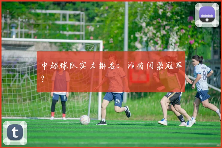 中超球队实力排名：谁将问鼎冠军？