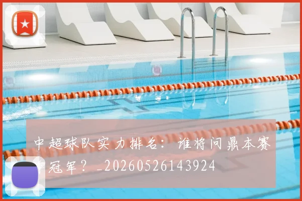 中超球队实力排名:谁将问鼎本赛季冠军?_20260526143924