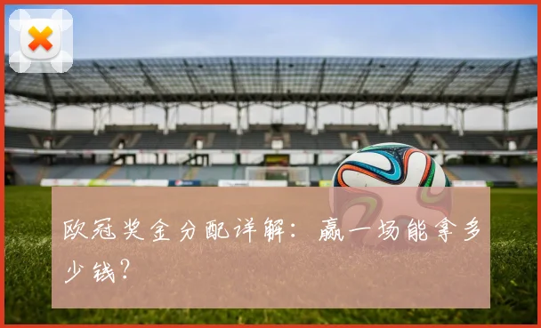 欧冠奖金分配详解：赢一场能拿多少钱？
