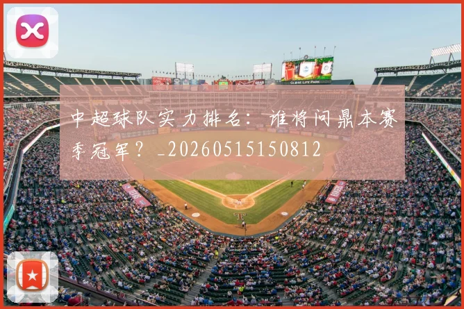 中超球队实力排名：谁将问鼎本赛季冠军？_20260515150812