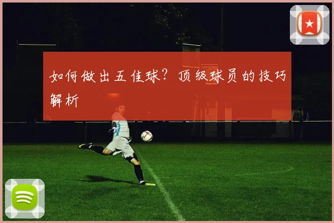 如何做出五佳球?顶级球员的技巧解析