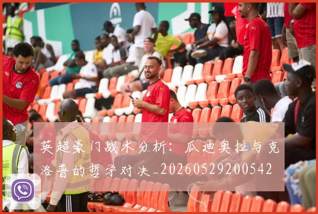 英超豪门战术分析：瓜迪奥拉与克洛普的哲学对决_20260529200542