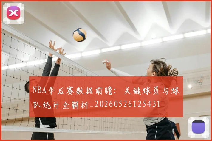 NBA季后赛数据前瞻：关键球员与球队统计全解析_20260526125431
