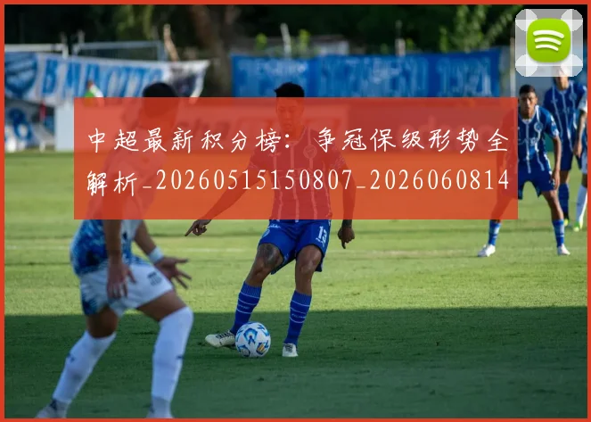 中超最新积分榜:争冠保级形势全解析_20260515150807_20260608142519