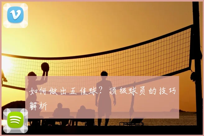 如何做出五佳球?顶级球员的技巧解析